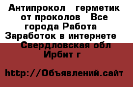 Антипрокол - герметик от проколов - Все города Работа » Заработок в интернете   . Свердловская обл.,Ирбит г.